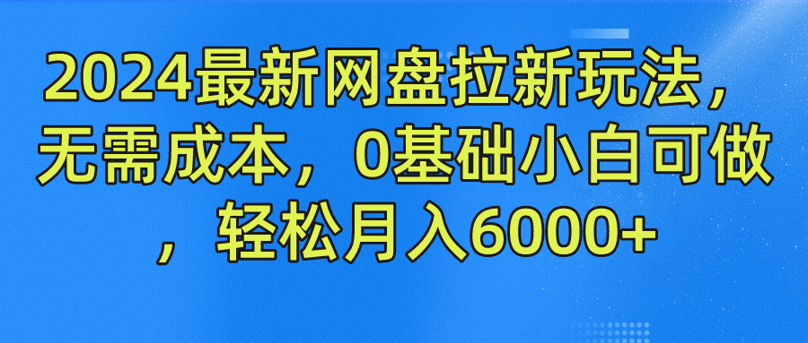 2024最新网盘拉新玩法，无需成本，0基础小白可做，轻松月入6000+-好课资源网