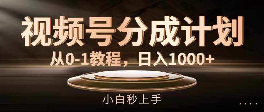 视频号分成计划，从0-1教程，日入1000+-好课资源网