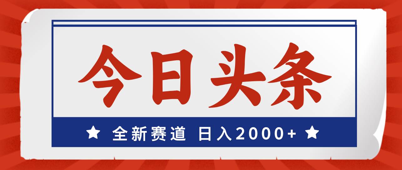 今日头条，全新赛道，小白易上手，日入2000+-好课资源网