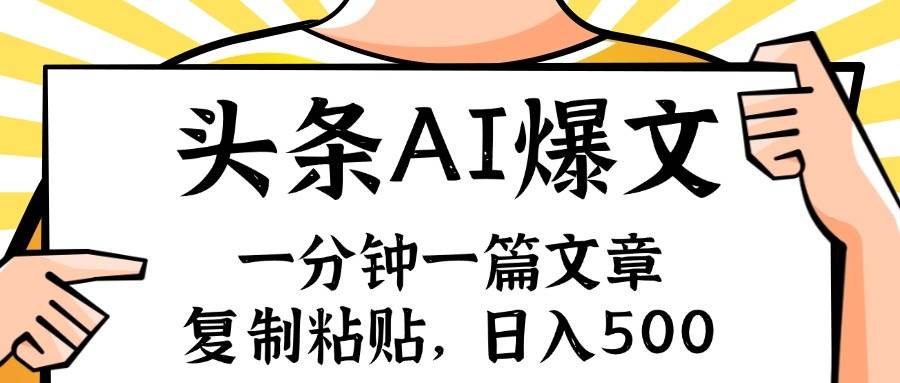 手机一分钟一篇文章，复制粘贴，AI玩赚今日头条6.0，小白也能轻松月入…-好课资源网