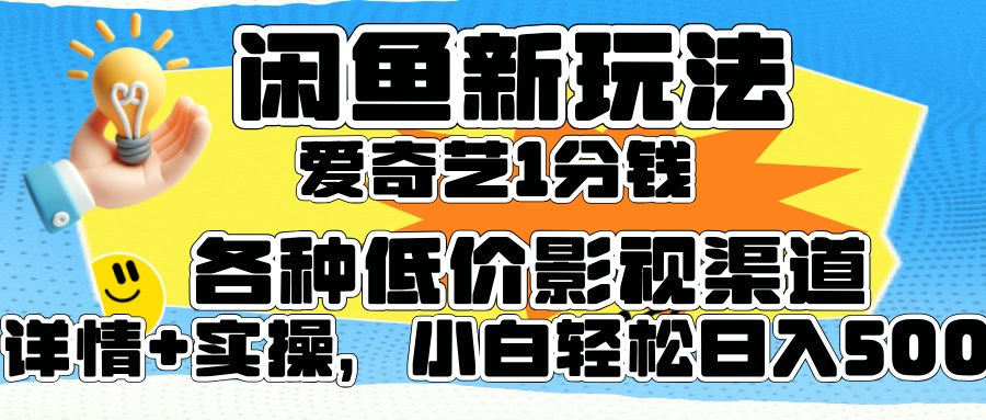 闲鱼新玩法，爱奇艺会员1分钱及各种低价影视渠道，小白轻松日入500+-好课资源网