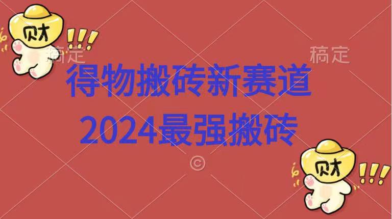 得物搬砖新赛道.2024最强搬砖-好课资源网