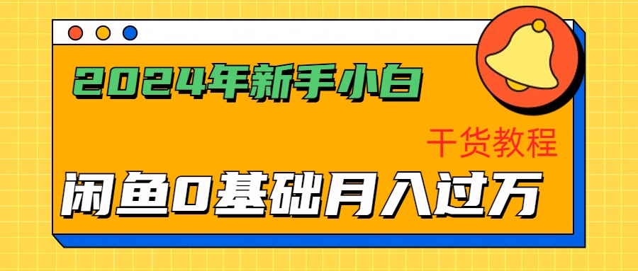 2024年新手小白如何通过闲鱼轻松月入过万-干货教程-好课资源网