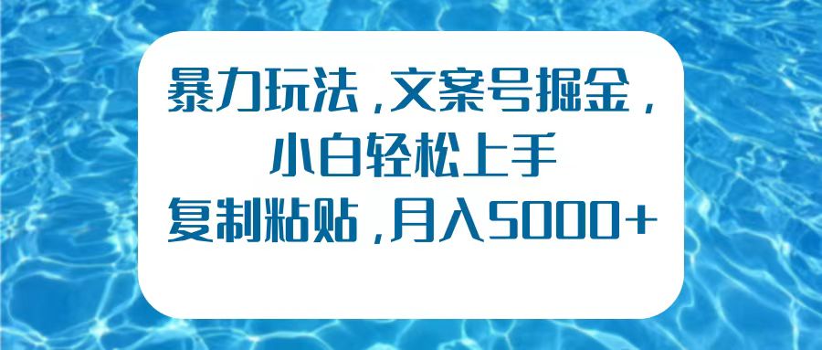 暴力玩法，文案号掘金，小白轻松上手，复制粘贴，月入5000+-好课资源网