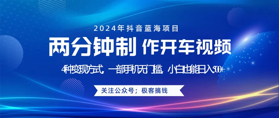 蓝海项目发布开车视频，两分钟一个作品，多种变现方式，一部手机无门槛小白也能日入500+-好课资源网