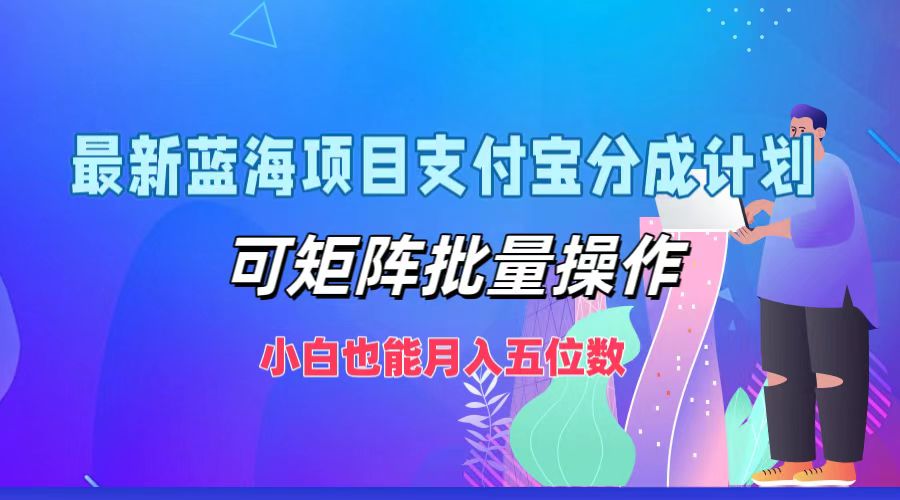 最新蓝海项目支付宝分成计划，小白也能月入五位数，可矩阵批量操作-好课资源网