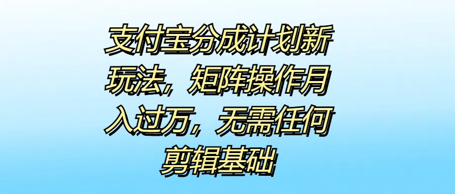 支付宝分成计划新玩法，矩阵操作月入过万，无需任何剪辑基础-好课资源网