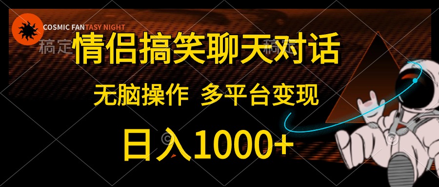 情侣搞笑聊天对话，无脑操作，多平台变现，日入1000+-好课资源网