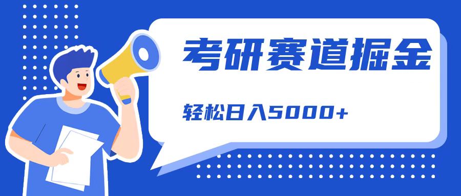 考研赛道掘金，一天5000+，学历低也能做，保姆式教学，不学一下，真的可惜！-好课资源网