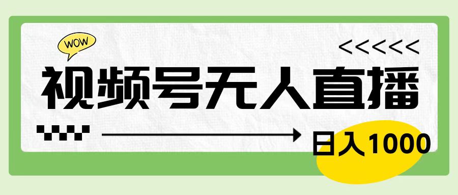 靠视频号24小时无人直播，日入1000＋，多种变现方式，落地实操教程-好课资源网