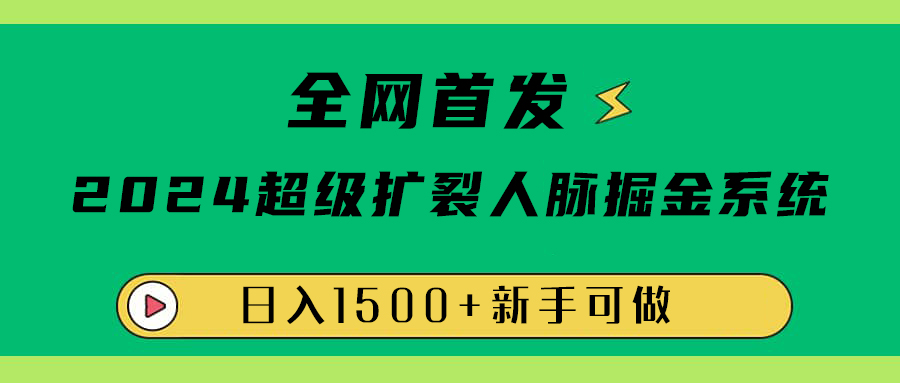 全网首发：2024超级扩列，人脉掘金系统，日入1500+-好课资源网