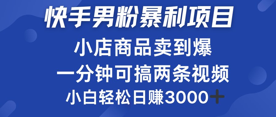 快手男粉必做项目，小店商品简直卖到爆，小白轻松也可日赚3000＋-好课资源网