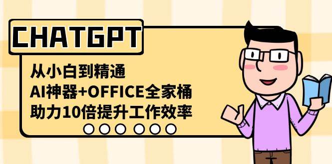 CHATGPT-从小白到精通，AI神器 OFFICE全家桶，助力10倍提升工作效率-好课资源网