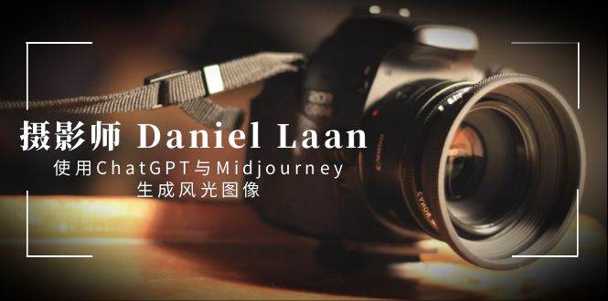 图片[1]-摄影师 Daniel Laan 使用ChatGPT与Midjourney生成风光图像-中英字幕-好课资源网