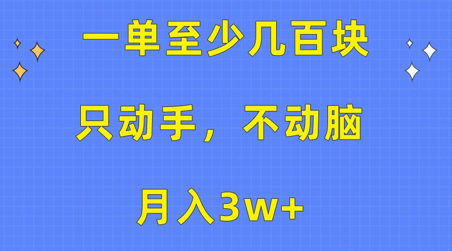 一单至少几百块，只动手不动脑，月入3w+。看完就能上手，保姆级教程-好课资源网