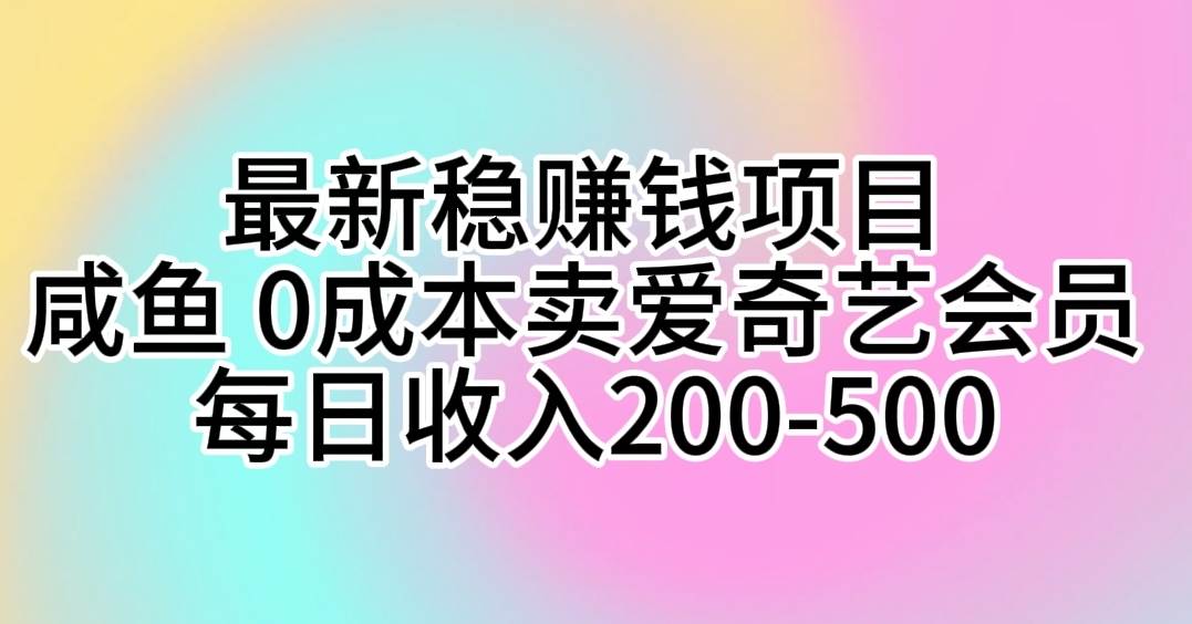 最新稳赚钱项目 咸鱼 0成本卖爱奇艺会员 每日收入200-500-好课资源网