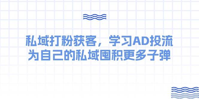 某收费课：私域打粉获客，学习AD投流，为自己的私域囤积更多子弹-好课资源网