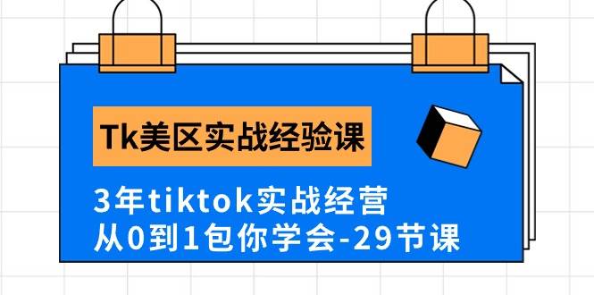 Tk美区实战经验课程分享，3年tiktok实战经营，从0到1包你学会（29节课）-好课资源网