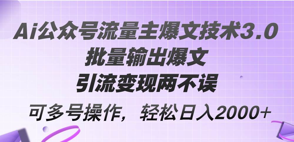 Ai公众号流量主爆文技术3.0，批量输出爆文，引流变现两不误，多号操作…-好课资源网