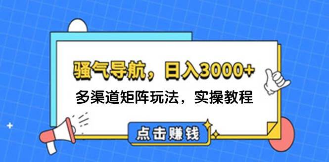 日入3000+ 骚气导航，多渠道矩阵玩法，实操教程-好课资源网