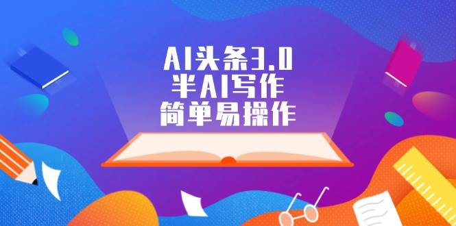 AI头条3.0，半AI写作，简单易操作-好课资源网