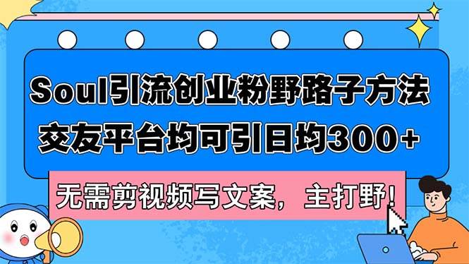 Soul引流创业粉野路子方法，交友平台均可引日均300+，无需剪视频写文案…-好课资源网